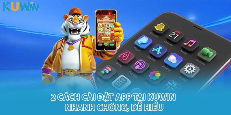 2 cách cài đặt app tại KUWIN nhanh chóng, dễ hiểu