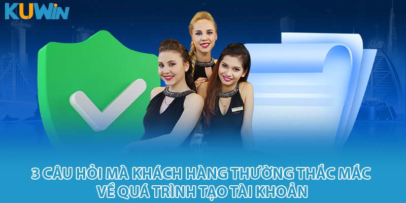 3 câu hỏi mà khách hàng thường thắc mắc về quá trình tạo tài khoản
