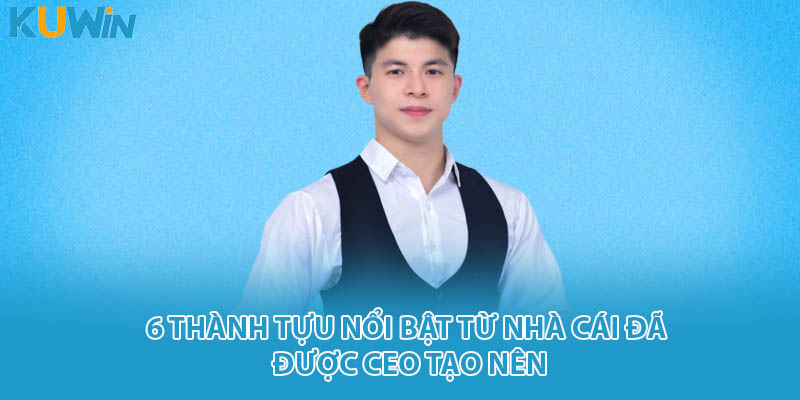 6 thành tựu nổi bật từ nhà cái đã được CEO tạo nên