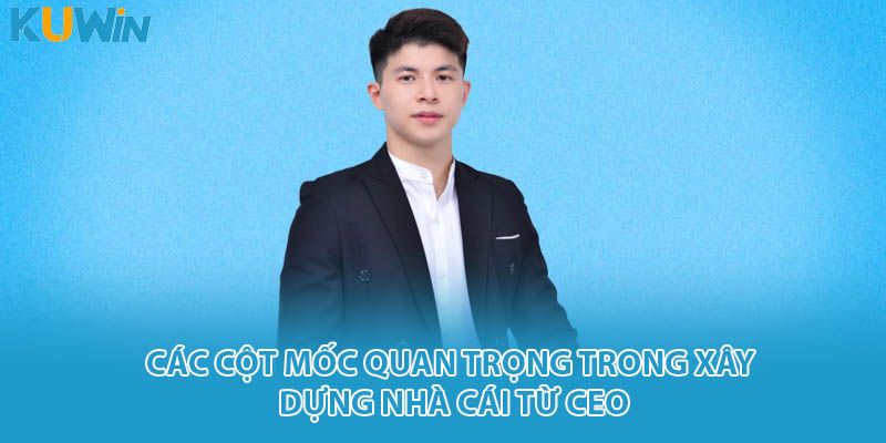 Các cột mốc quan trọng trong xây dựng nhà cái từ CEO