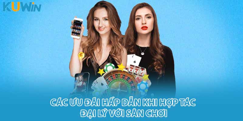 Các ưu đãi hấp dẫn khi hợp tác đại lý với sân chơi
