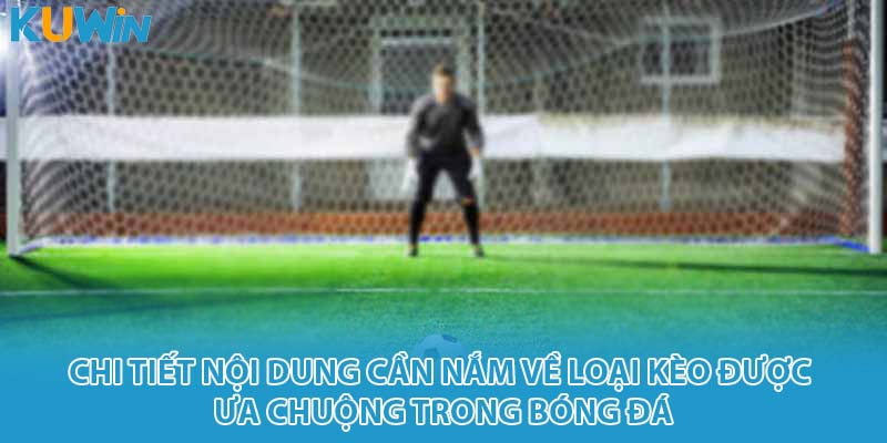 Chi tiết nội dung cần nắm về loại kèo được ưa chuộng trong bóng đá