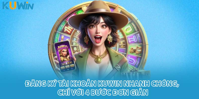 Đăng ký tài khoản KUWIN nhanh chóng, chỉ với 4 bước đơn giản