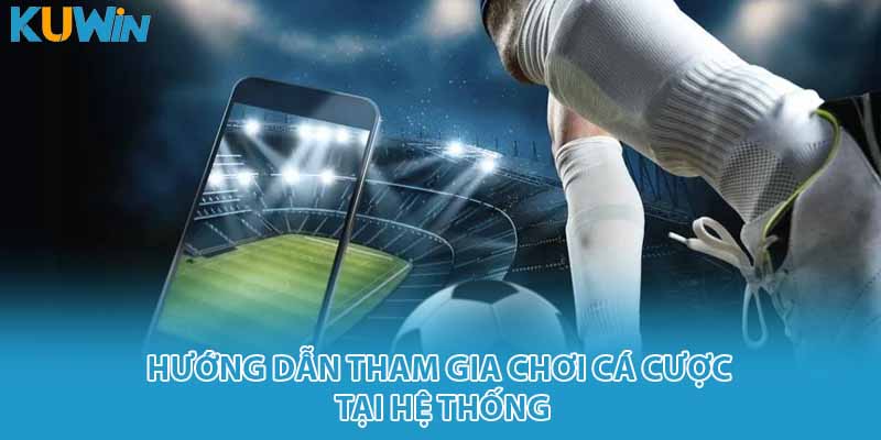 Hướng dẫn tham gia chơi cá cược tại hệ thống