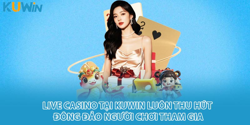 Live casino tại KUWIN luôn thu hút đông đảo người chơi tham gia