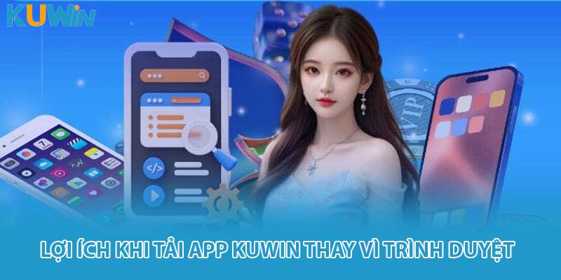 Lợi ích khi tải app KUWIN thay vì trình duyệt