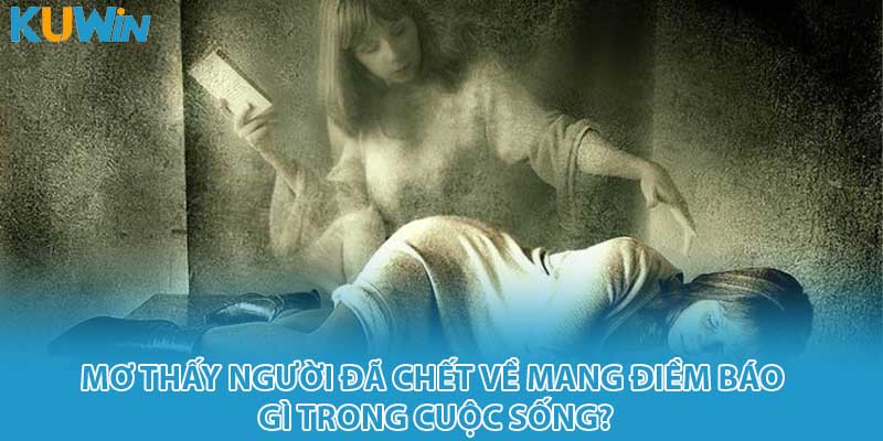Mơ thấy người đã chết về mang điềm báo gì trong cuộc sống?