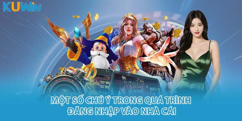 Một số chú ý trong quá trình đăng nhập vào nhà cái