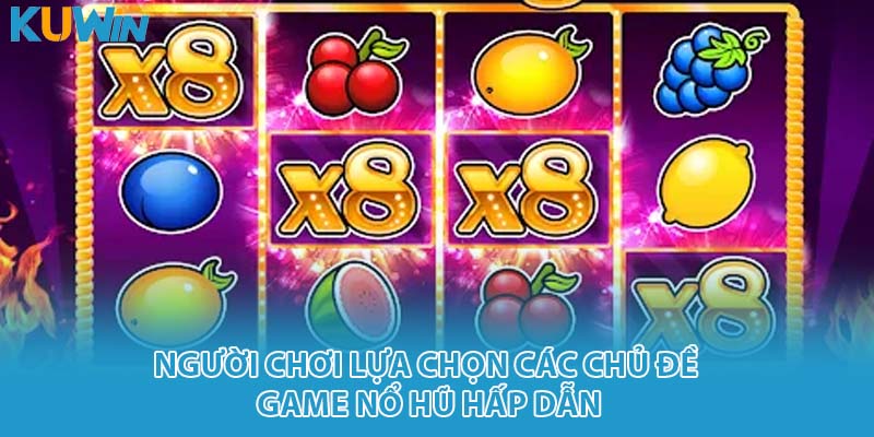 Người chơi lựa chọn các chủ đề game nổ hũ hấp dẫn