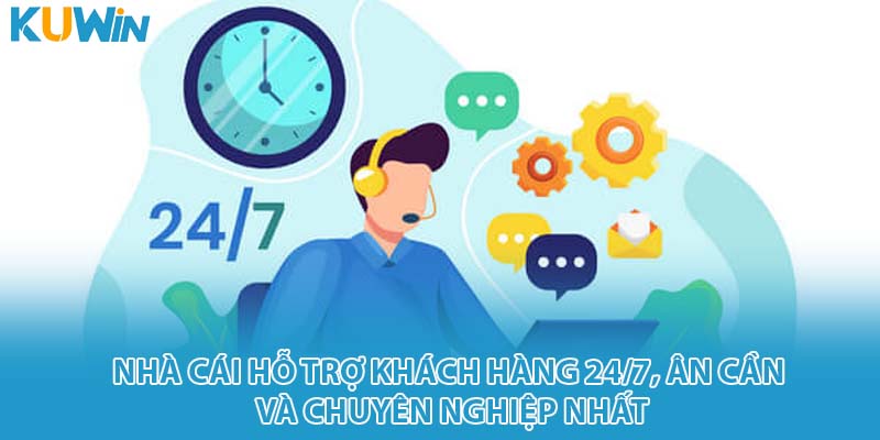 Nhà cái hỗ trợ khách hàng 24/7, ân cần và chuyên nghiệp nhất