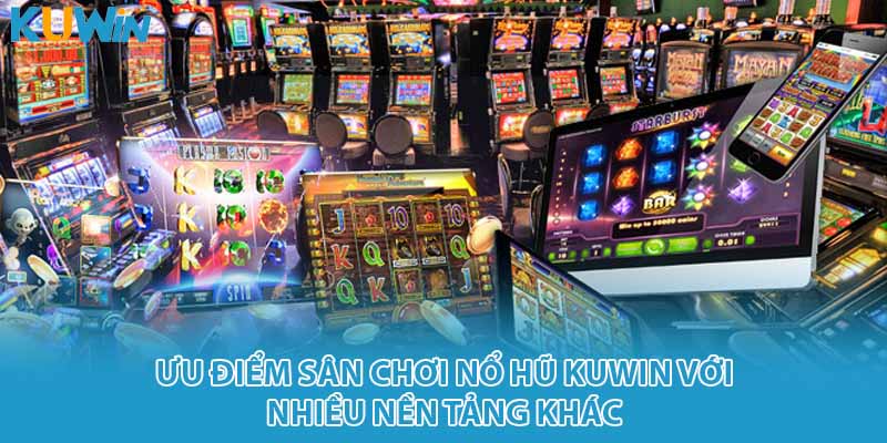 Ưu điểm sân chơi nổ hũ KUWIN với nhiều nền tảng khác